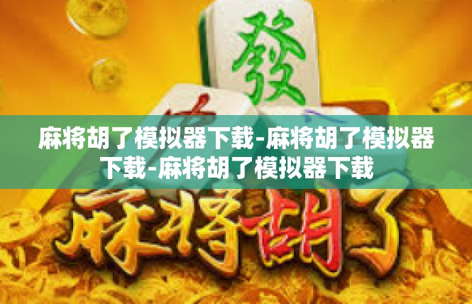 麻将胡了模拟器下载-麻将胡了模拟器下载-麻将胡了模拟器下载