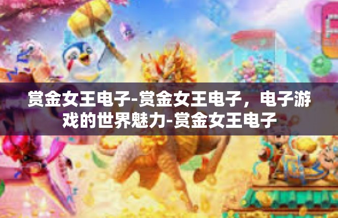 赏金女王电子-赏金女王电子，电子游戏的世界魅力-赏金女王电子