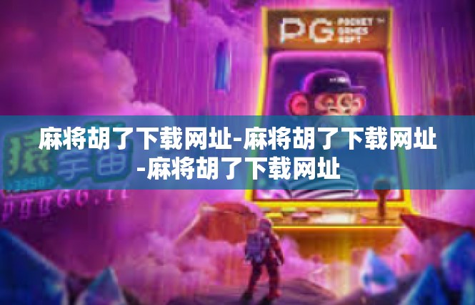 麻将胡了下载网址-麻将胡了下载网址-麻将胡了下载网址