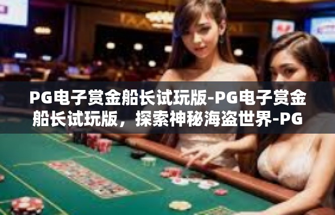 PG电子赏金船长试玩版-PG电子赏金船长试玩版，探索神秘海盗世界-PG电子赏金船长试玩版