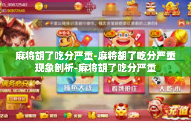 麻将胡了吃分严重-麻将胡了吃分严重现象剖析-麻将胡了吃分严重