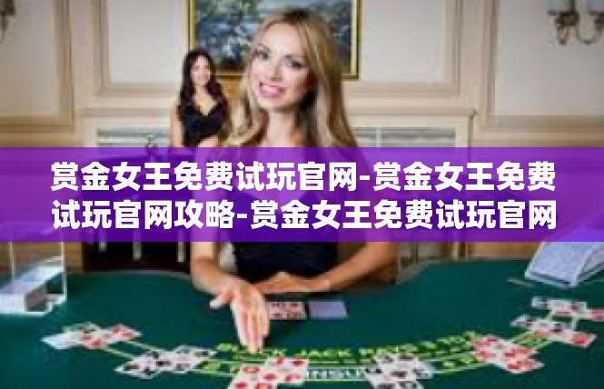 赏金女王免费试玩官网-赏金女王免费试玩官网攻略-赏金女王免费试玩官网