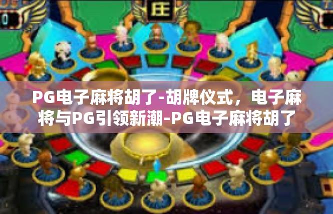 PG电子麻将胡了-胡牌仪式，电子麻将与PG引领新潮-PG电子麻将胡了
