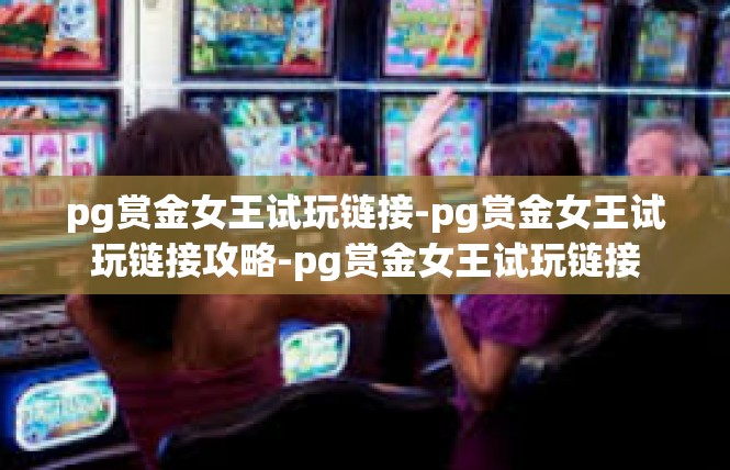 pg赏金女王试玩链接-pg赏金女王试玩链接攻略-pg赏金女王试玩链接