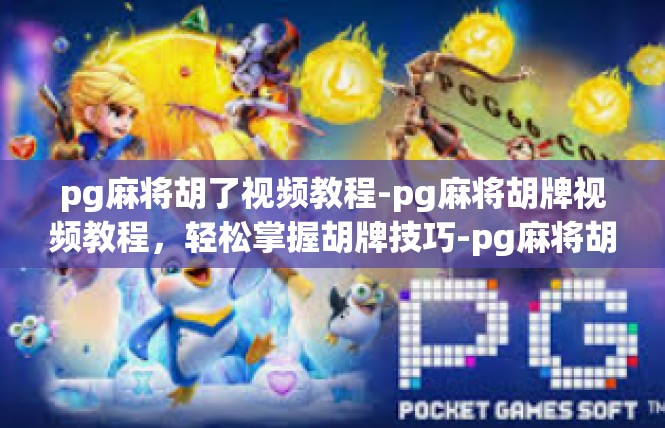pg麻将胡了视频教程-pg麻将胡牌视频教程，轻松掌握胡牌技巧-pg麻将胡了视频教程