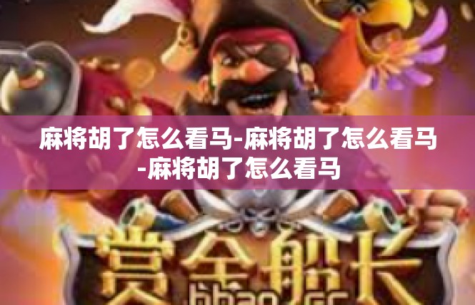 麻将胡了怎么看马-麻将胡了怎么看马-麻将胡了怎么看马