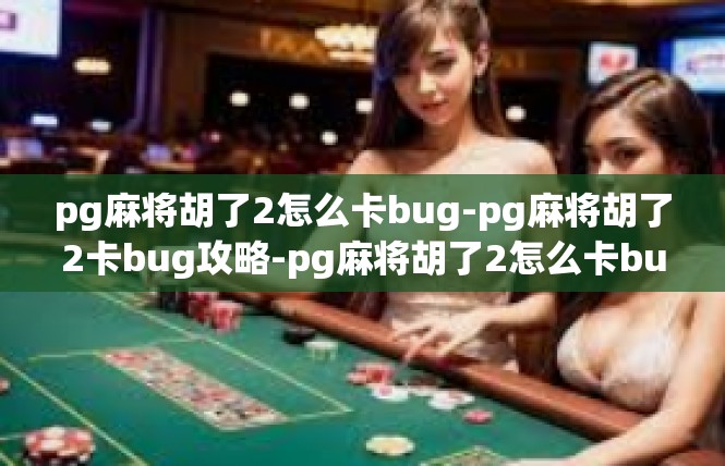 pg麻将胡了2怎么卡bug-pg麻将胡了2卡bug攻略-pg麻将胡了2怎么卡bug