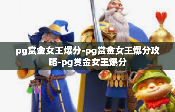 pg赏金女王爆分-pg赏金女王爆分攻略-pg赏金女王爆分
