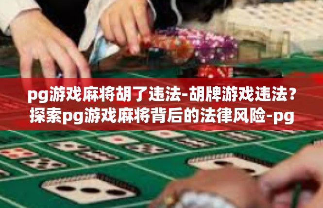 pg游戏麻将胡了违法-胡牌游戏违法？探索pg游戏麻将背后的法律风险-pg游戏麻将胡了违法