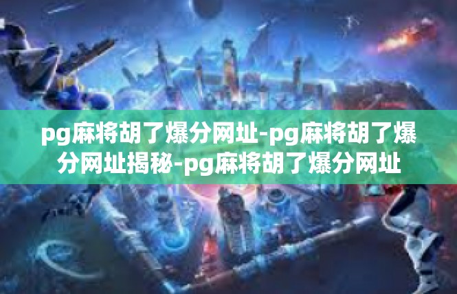 pg麻将胡了爆分网址-pg麻将胡了爆分网址揭秘-pg麻将胡了爆分网址