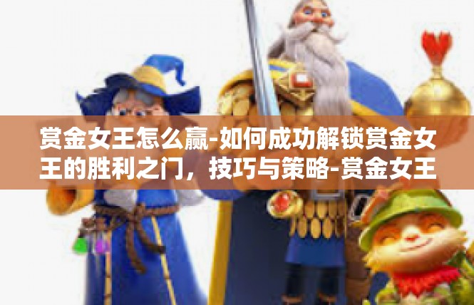 赏金女王怎么赢-如何成功解锁赏金女王的胜利之门，技巧与策略-赏金女王怎么赢