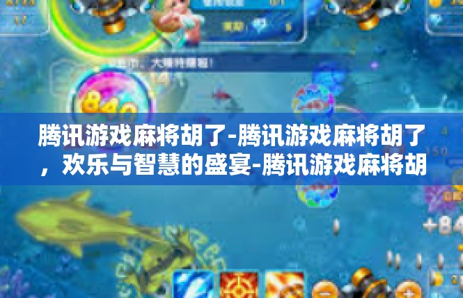 腾讯游戏麻将胡了-腾讯游戏麻将胡了，欢乐与智慧的盛宴-腾讯游戏麻将胡了
