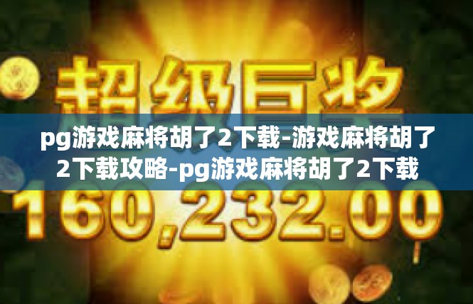 pg游戏麻将胡了2下载-游戏麻将胡了2下载攻略-pg游戏麻将胡了2下载