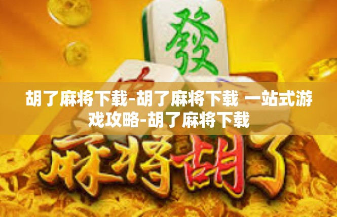 胡了麻将下载-胡了麻将下载 一站式游戏攻略-胡了麻将下载