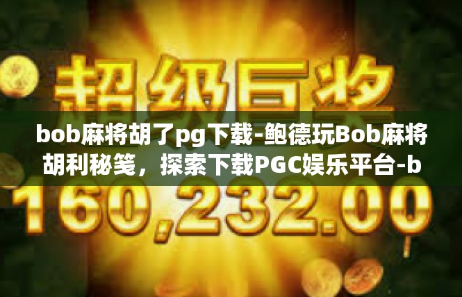 bob麻将胡了pg下载-鲍德玩Bob麻将胡利秘笺，探索下载PGC娱乐平台-bob麻将胡了pg下载