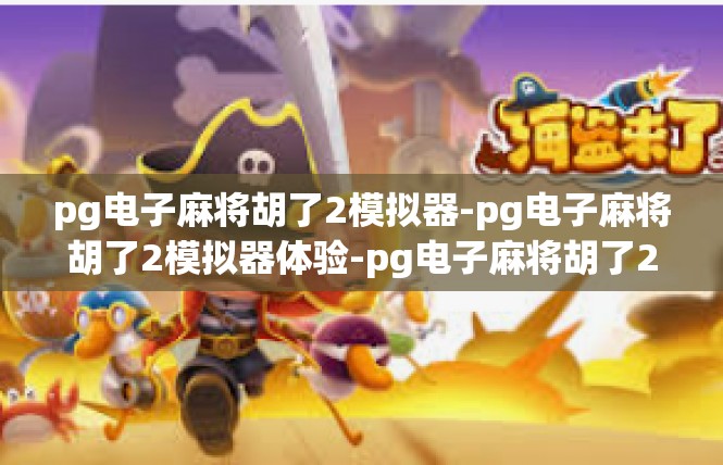 pg电子麻将胡了2模拟器-pg电子麻将胡了2模拟器体验-pg电子麻将胡了2模拟器