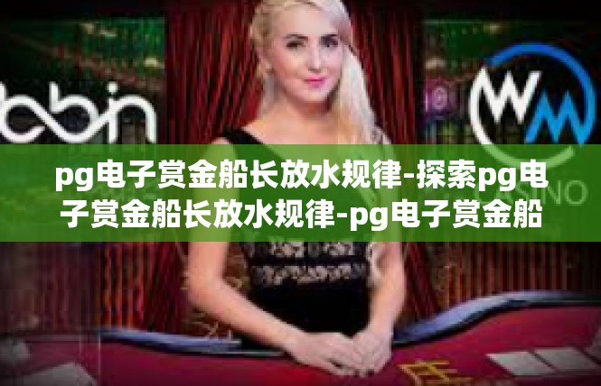 pg电子赏金船长放水规律-探索pg电子赏金船长放水规律-pg电子赏金船长放水规律