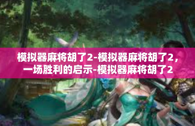 模拟器麻将胡了2-模拟器麻将胡了2，一场胜利的启示-模拟器麻将胡了2