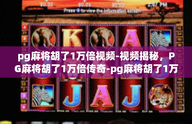 pg麻将胡了1万倍视频-视频揭秘，PG麻将胡了1万倍传奇-pg麻将胡了1万倍视频