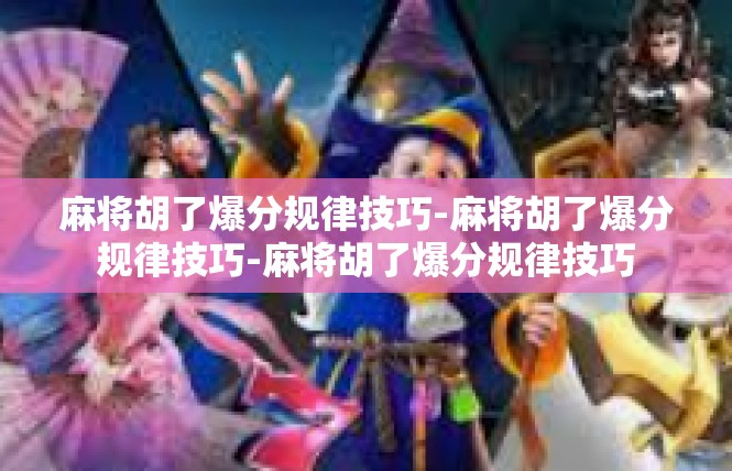 麻将胡了爆分规律技巧-麻将胡了爆分规律技巧-麻将胡了爆分规律技巧