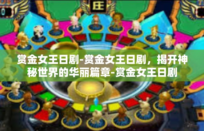 赏金女王日剧-赏金女王日剧，揭开神秘世界的华丽篇章-赏金女王日剧