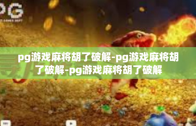 pg游戏麻将胡了破解-pg游戏麻将胡了破解-pg游戏麻将胡了破解