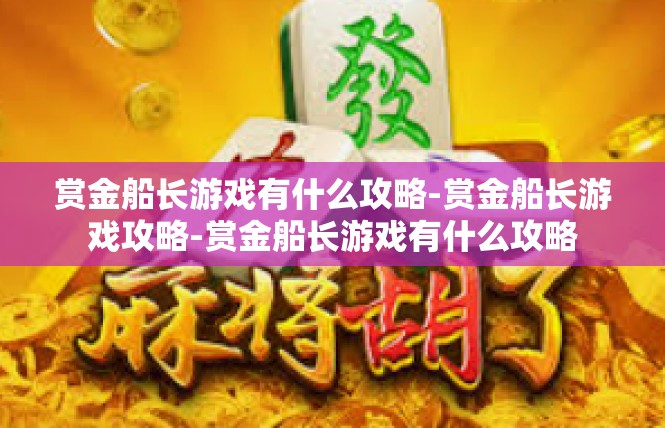 赏金船长游戏有什么攻略-赏金船长游戏攻略-赏金船长游戏有什么攻略