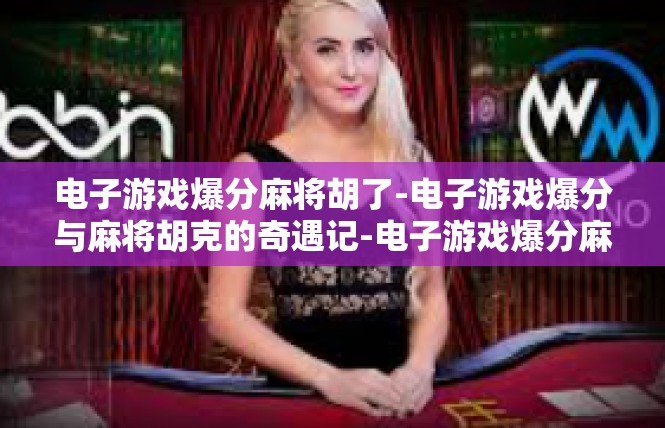 电子游戏爆分麻将胡了-电子游戏爆分与麻将胡克的奇遇记-电子游戏爆分麻将胡了