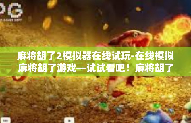 麻将胡了2模拟器在线试玩-在线模拟麻将胡了游戏—试试看吧！麻将胡了2模拟器在线试玩