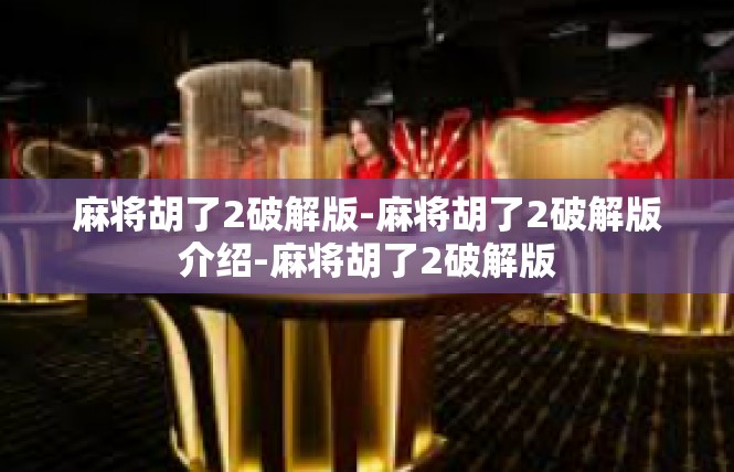 麻将胡了2破解版-麻将胡了2破解版介绍-麻将胡了2破解版