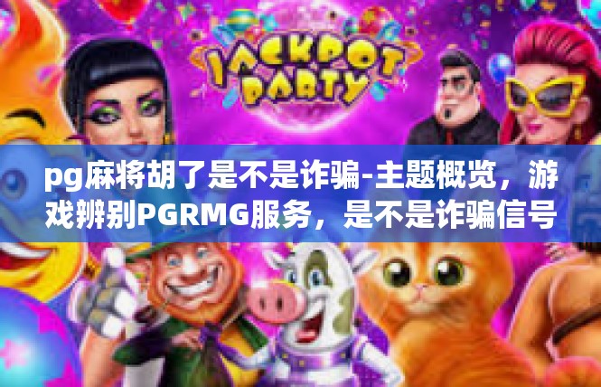 pg麻将胡了是不是诈骗-主题概览，游戏辨别PGRMG服务，是不是诈骗信号？pg麻将胡了是不是诈骗