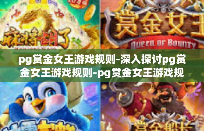 pg赏金女王游戏规则-深入探讨pg赏金女王游戏规则-pg赏金女王游戏规则