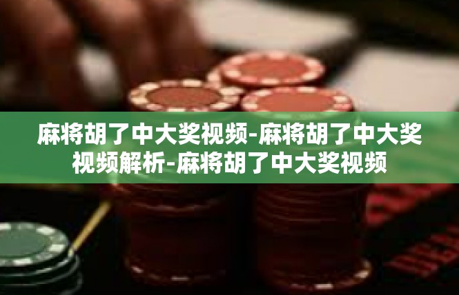 麻将胡了中大奖视频-麻将胡了中大奖视频解析-麻将胡了中大奖视频