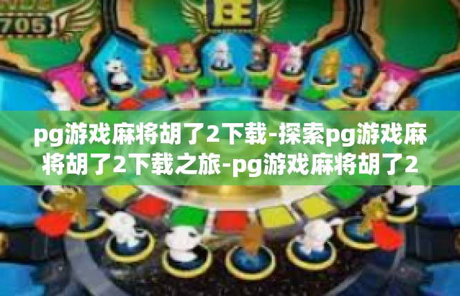 pg游戏麻将胡了2下载-探索pg游戏麻将胡了2下载之旅-pg游戏麻将胡了2下载