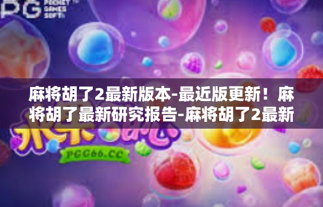 麻将胡了2最新版本-最近版更新！麻将胡了最新研究报告-麻将胡了2最新版本