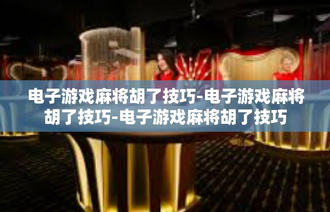 电子游戏麻将胡了技巧-电子游戏麻将胡了技巧-电子游戏麻将胡了技巧