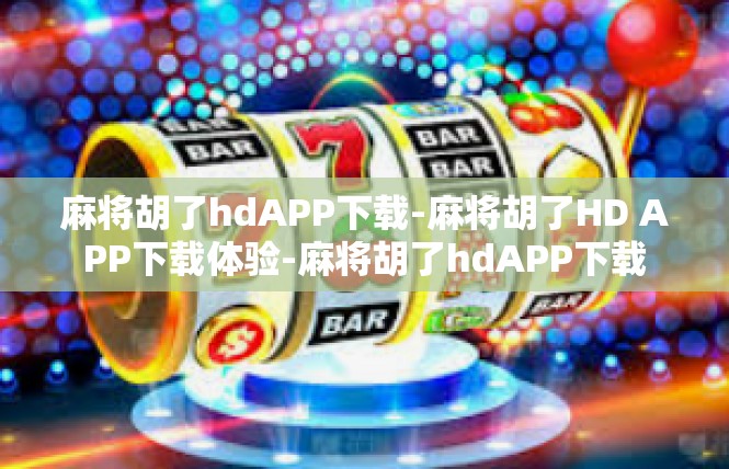 麻将胡了hdAPP下载-麻将胡了HD APP下载体验-麻将胡了hdAPP下载