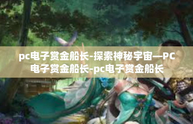 pc电子赏金船长-探索神秘宇宙—PC电子赏金船长-pc电子赏金船长