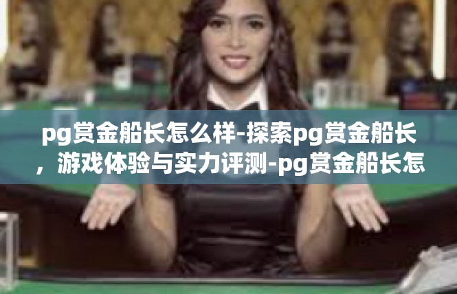 pg赏金船长怎么样-探索pg赏金船长，游戏体验与实力评测-pg赏金船长怎么样