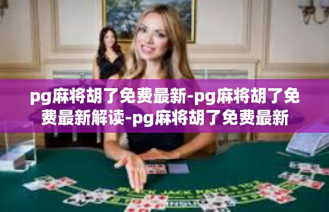 pg麻将胡了免费最新-pg麻将胡了免费最新解读-pg麻将胡了免费最新