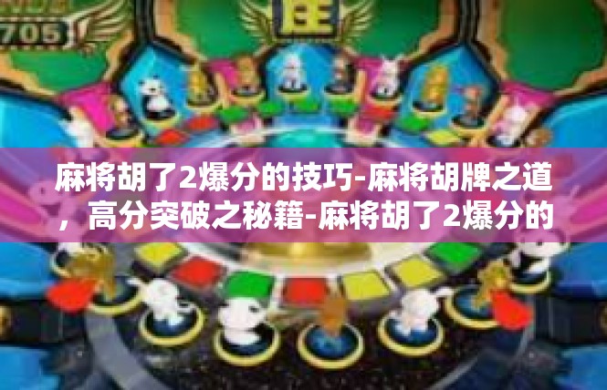 麻将胡了2爆分的技巧-麻将胡牌之道，高分突破之秘籍-麻将胡了2爆分的技巧