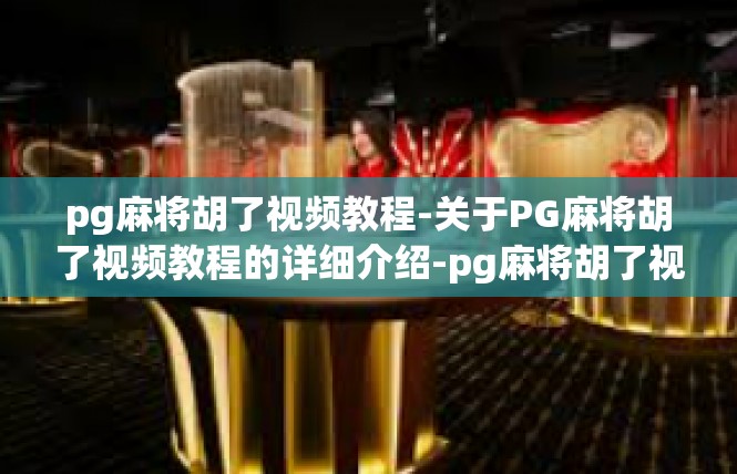 pg麻将胡了视频教程-关于PG麻将胡了视频教程的详细介绍-pg麻将胡了视频教程