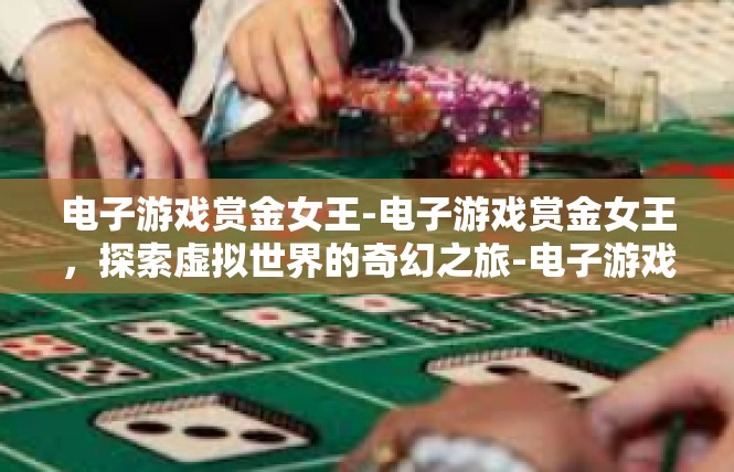 电子游戏赏金女王-电子游戏赏金女王，探索虚拟世界的奇幻之旅-电子游戏赏金女王