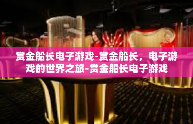 赏金船长电子游戏-赏金船长，电子游戏的世界之旅-赏金船长电子游戏
