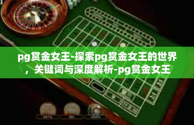 pg赏金女王-探索pg赏金女王的世界，关键词与深度解析-pg赏金女王