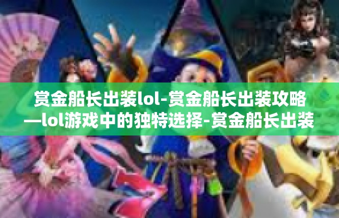 赏金船长出装lol-赏金船长出装攻略—lol游戏中的独特选择-赏金船长出装lol