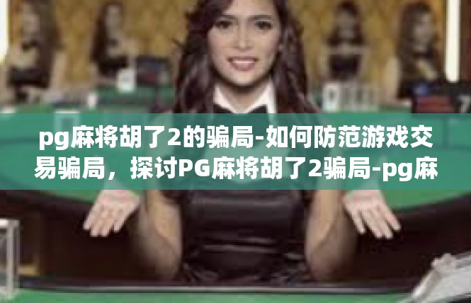 pg麻将胡了2的骗局-如何防范游戏交易骗局，探讨PG麻将胡了2骗局-pg麻将胡了2的骗局