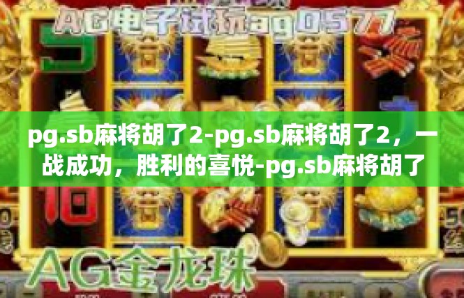 pg.sb麻将胡了2-pg.sb麻将胡了2，一战成功，胜利的喜悦-pg.sb麻将胡了2