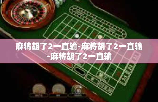 麻将胡了2一直输-麻将胡了2一直输-麻将胡了2一直输