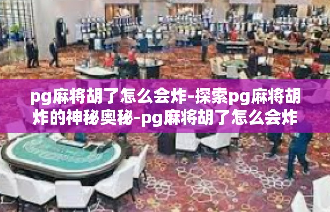 pg麻将胡了怎么会炸-探索pg麻将胡炸的神秘奥秘-pg麻将胡了怎么会炸
